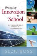 Bringing Innovation to School: Empowering Students to Thrive in a Changing World di Suzie Boss edito da SOLUTION TREE