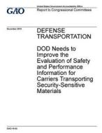 Defense Transportation: Dod Needs to Improve the Evaluation of Safety and Performance Information for Carriers Transporting Security-Sensitive di United States Government Account Office edito da Createspace Independent Publishing Platform