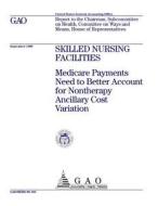 Skilled Nursing Facilities: Medicare Payments Need to Better Account for Nontherapy Ancillary Cost Variation di United States General Accounting Office edito da Createspace Independent Publishing Platform