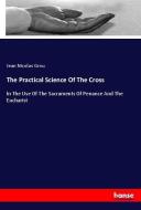 The Practical Science Of The Cross di Jean Nicolas Grou edito da hansebooks