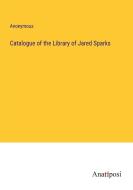 Catalogue of the Library of Jared Sparks di Anonymous edito da Anatiposi Verlag