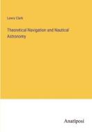 Theoretical Navigation and Nautical Astronomy di Lewis Clark edito da Anatiposi Verlag