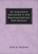 An Argument Delivered In The Representatives' Hall Boston di John a Andrew edito da Book On Demand Ltd.
