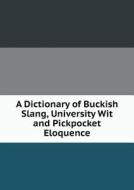 A Dictionary Of Buckish Slang, University Wit And Pickpocket Eloquence di Francis Grose edito da Book On Demand Ltd.