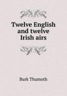 Twelve English And Twelve Irish Airs di Burk Thumoth edito da Book On Demand Ltd.