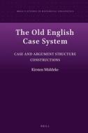 The Old English Case System: Case and Argument Structure Constructions di Kirsten Middeke edito da BRILL ACADEMIC PUB