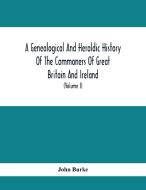 A Genealogical And Heraldic History Of The Commoners Of Great Britain And Ireland, Enjoying Territorial Possessions Or High Official Rank; But Univest di John Burke edito da Alpha Editions