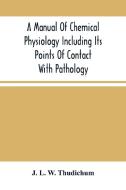 A Manual Of Chemical Physiology Including Its Points Of Contact With Pathology di L. W. Thudichum J. L. W. Thudichum edito da Alpha Editions