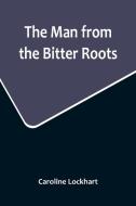 The Man from the Bitter Roots di Caroline Lockhart edito da Alpha Editions