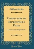 Characters of Shakespear's Plays: Lectures on the English Poets (Classic Reprint) di William Hazlitt edito da Forgotten Books