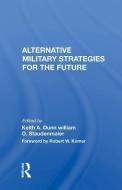 Alternative Military Strategies for the Future di Keith A. Dunn edito da Taylor & Francis Ltd