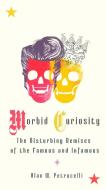 Morbid Curiosity: The Disturbing Demises of the Famous and Infamous di Alan W. Petrucelli edito da PERIGEE BOOKS