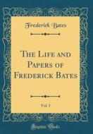 The Life and Papers of Frederick Bates, Vol. 1 (Classic Reprint) di Frederick Bates edito da Forgotten Books