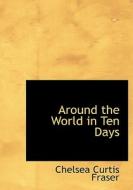 Around The World In Ten Days di Chelsea Curtis Fraser edito da Bibliolife