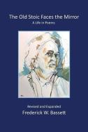 The Old Stoic Faces the Mirror: A Life in Poems di Frederick W. Bassett edito da LIGHTNING SOURCE INC