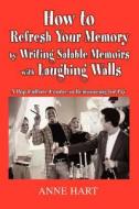 How to Refresh Your Memory by Writing Salable Memoirs with Laughing Walls di Anne Hart edito da iUniverse