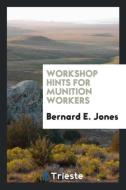 Workshop Hints for Munition Workers di Bernard E. Jones edito da LIGHTNING SOURCE INC