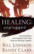 Healing Unplugged di Bill Johnson, Randy Clark edito da Baker Publishing Group