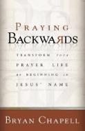 Praying Backwards: Transform Your Prayer Life by Beginning in Jesus' Name di Bryan Chapell edito da BAKER PUB GROUP