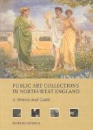 Public Art Collections in North-West England: A History and Guide di Edward Morris edito da LIVERPOOL UNIV PR
