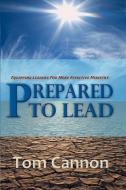 Prepared to Lead: Equipping Leaders for More Effective Ministry di Tom Cannon, Destiny Newsletter edito da Preacher's Kid Press