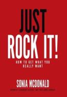 JUST ROCK IT!: HOW TO GET WHAT YOU REALL di SONIA edito da LIGHTNING SOURCE UK LTD