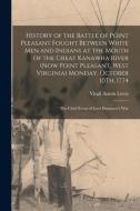 History of the Battle of Point Pleasant Fought Between White Men and Indians at the Mouth of the Great Kanawha River (Now Point Pleasant, West Virgini di Virgil Anson Lewis edito da LEGARE STREET PR