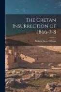 The Cretan Insurrection of 1866-7-8 di William James Stillman edito da LEGARE STREET PR
