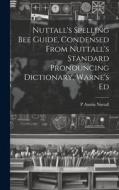 Nuttall's Spelling Bee Guide, Condensed From Nuttall's Standard Pronouncing Dictionary, Warne's Ed di P. Austin Nuttall edito da LEGARE STREET PR