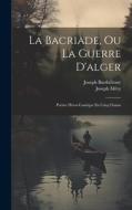 La Bacriade, Ou La Guerre D'alger: Poème Héroi-Comique En Cinq Chants di Joseph Méry, Joseph Barthélemy edito da LEGARE STREET PR