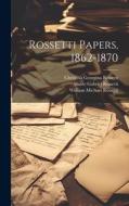Rossetti Papers, 1862-1870 di Christina Georgina Rossetti, William Michael Rossetti, Dante Gabriel Rossetti edito da LEGARE STREET PR