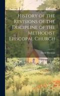 History of the Revisions of the Discipline of the Methodist Episcopal Church di David Sherman edito da LEGARE STREET PR