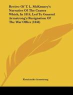 Review of T. L. McKenney's Narrative of the Causes Which, in 1814, Led to General Armstrong's Resignation of the War Office (1846) di Kosciuszko Armstrong edito da Kessinger Publishing