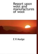 Report Upon Wool And Manufactures Of Wool di E R Mudge edito da Bibliolife