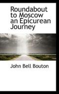 Roundabout To Moscow An Epicurean Journey di John Bell Bouton edito da Bibliolife