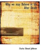 Why We May Believe In Life After Death di Charles Edward Jefferson edito da Bibliolife