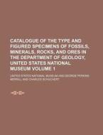 Catalogue of the Type and Figured Specimens of Fossils, Minerals, Rocks, and Ores in the Department of Geology, United States National Museum Volume 1 di United States National Museum edito da Rarebooksclub.com