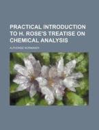 Practical Introduction to H. Rose's Treatise on Chemical Analysis di Alphonse Normandy edito da Rarebooksclub.com