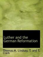 Luther and the German Reformation di Thomas M. Lindsay, T. and T. Clark edito da BiblioLife