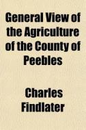General View Of The Agriculture Of The C di Charles Findlater edito da General Books