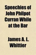Speechies Of John Philpot Curran While A di James A. L. Whittier edito da General Books
