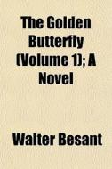 The Golden Butterfly Volume 1 ; A Novel di Walter Besant edito da General Books