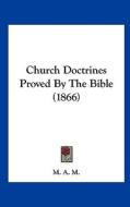 Church Doctrines Proved by the Bible (1866) di A. M. M. a. M., M. a. M. edito da Kessinger Publishing
