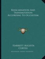 Reincarnation and Transmutation According to Occultism di Harriette Augusta Curtiss edito da Kessinger Publishing
