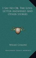 I Say No Or, the Love-Letter Answered and Other Stories di Wilkie Collins edito da Kessinger Publishing