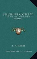 Bellgrove Castle V1: Or the Horrid Spectre! a Romance di T. H. White edito da Kessinger Publishing