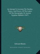 An Attempt to Ascertain the Number, Names, and Powers, of the Letters of the Hieroglyphic or Ancient Egyptian Alphabet (1847) di Edward Hincks edito da Kessinger Publishing