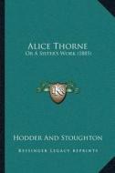 Alice Thorne: Or a Sistera Acentsacentsa A-Acentsa Acentss Work (1885) di Hodder and Stoughton edito da Kessinger Publishing