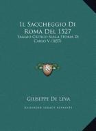 Il Saccheggio Di Roma del 1527: Saggio Critico Sulla Storia Di Carlo V (1857) di Giuseppe De Leva edito da Kessinger Publishing