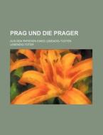 Prag Und Die Prager; Aus Den Papieren Eines Lebendig-todten di Lebendig-toter edito da General Books Llc